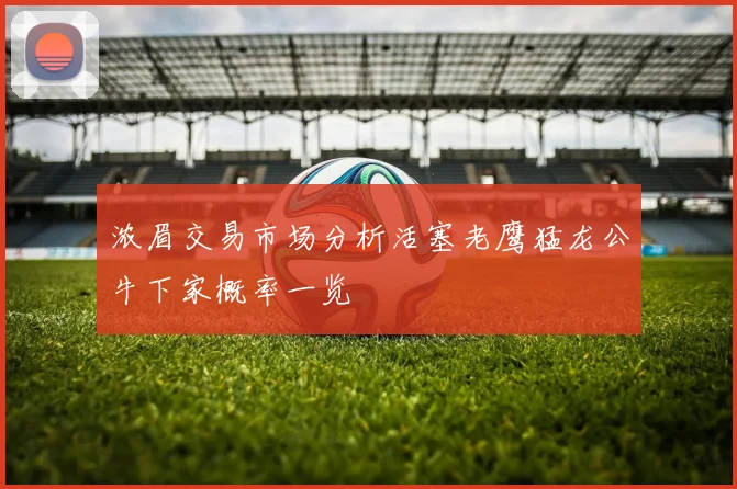 浓眉交易市场分析活塞老鹰猛龙公牛下家概率一览