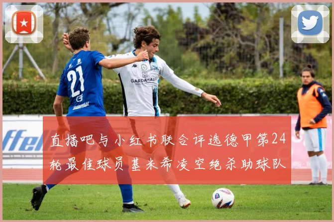 直播吧与小红书联合评选德甲第24轮最佳球员基米希凌空绝杀助球队赢得国家德比