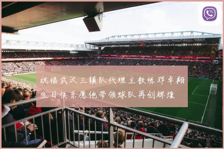 祝福武汉三镇队代理主教练邓卓翔生日快乐愿他带领球队再创辉煌