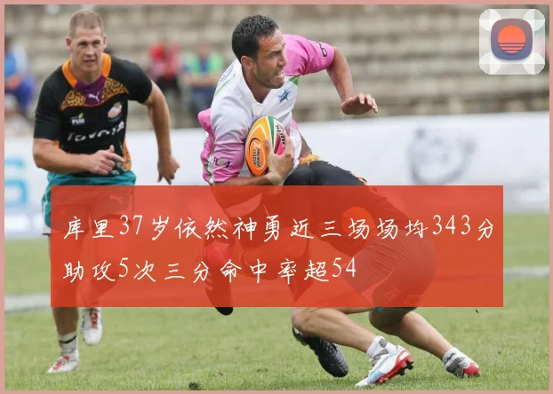 库里37岁依然神勇近三场场均343分助攻5次三分命中率超54