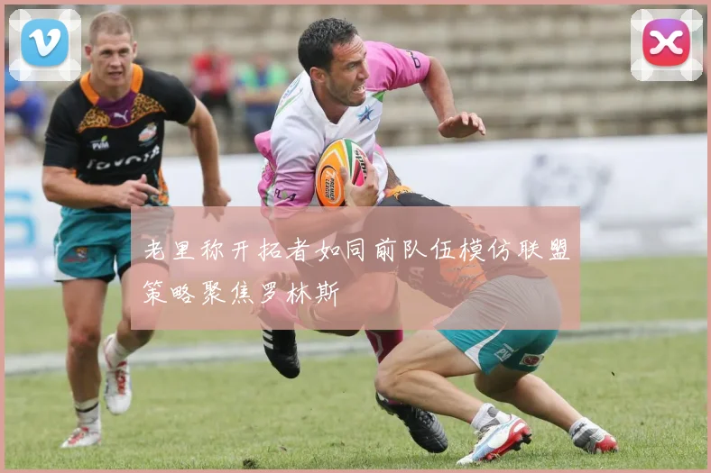 老里称开拓者如同前队伍模仿联盟策略聚焦罗林斯