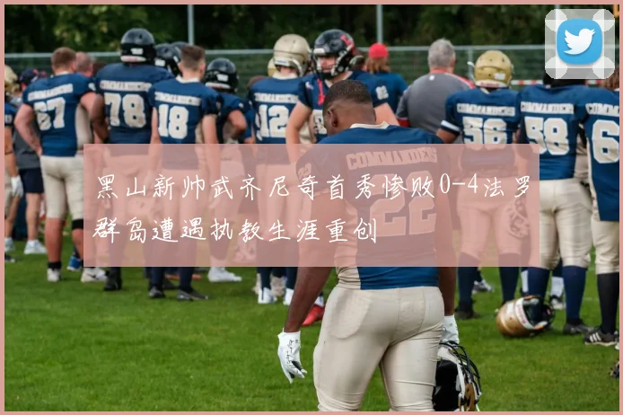黑山新帅武齐尼奇首秀惨败0-4法罗群岛遭遇执教生涯重创