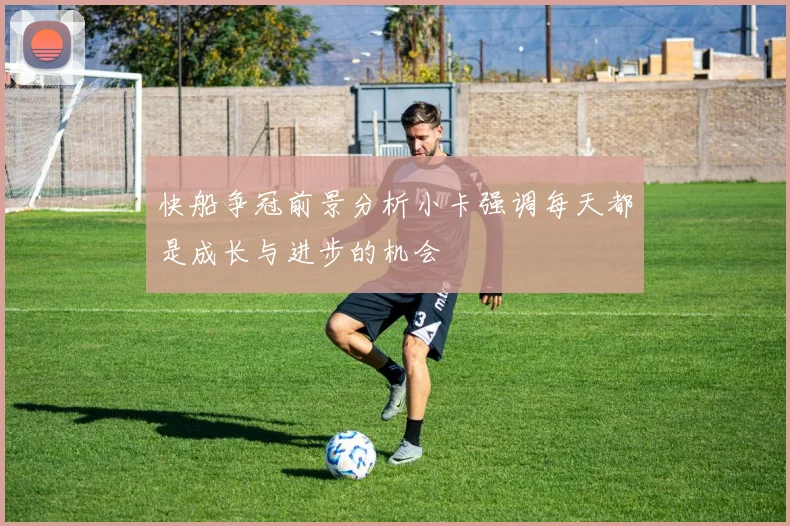 快船争冠前景分析小卡强调每天都是成长与进步的机会