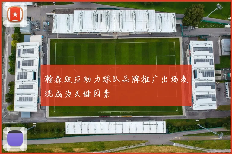 瀚森效应助力球队品牌推广出场表现成为关键因素