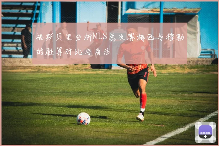 福斯贝里分析MLS总决赛梅西与穆勒的胜算对比与看法