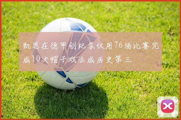 凯恩在德甲创纪录仅用76场比赛完成10次帽子戏法成历史第三