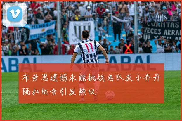 布劳恩遗憾未能挑战老队友小乔丹隔扣机会引发热议