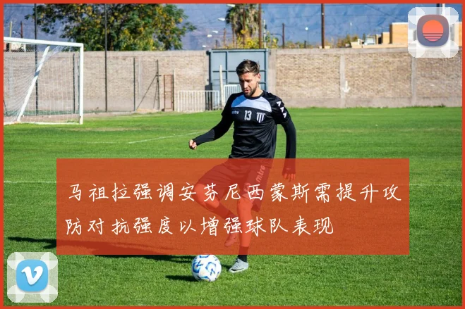 马祖拉强调安芬尼西蒙斯需提升攻防对抗强度以增强球队表现