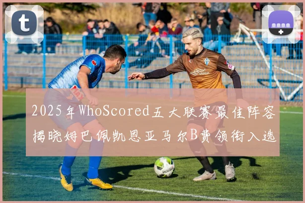 2025年WhoScored五大联赛最佳阵容揭晓姆巴佩凯恩亚马尔B费领衔入选