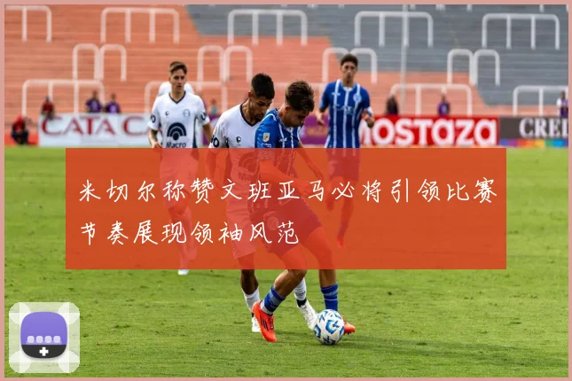 米切尔称赞文班亚马必将引领比赛节奏展现领袖风范