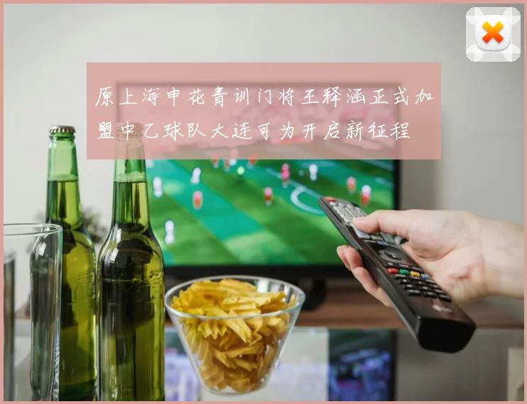 原上海申花青训门将王释涵正式加盟中乙球队大连可为开启新征程