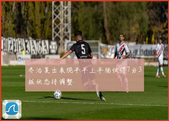 乔治复出表现平平上半场仅得7分3板状态待调整