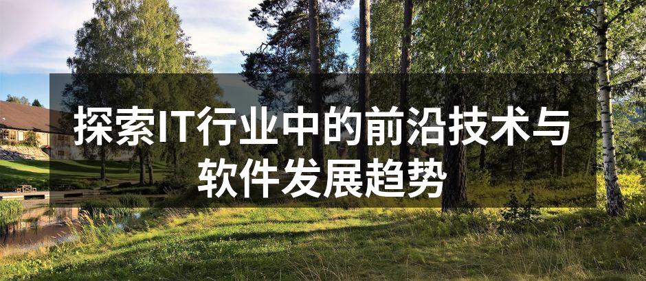 探索IT行业中的前沿技术与软件发展趋势