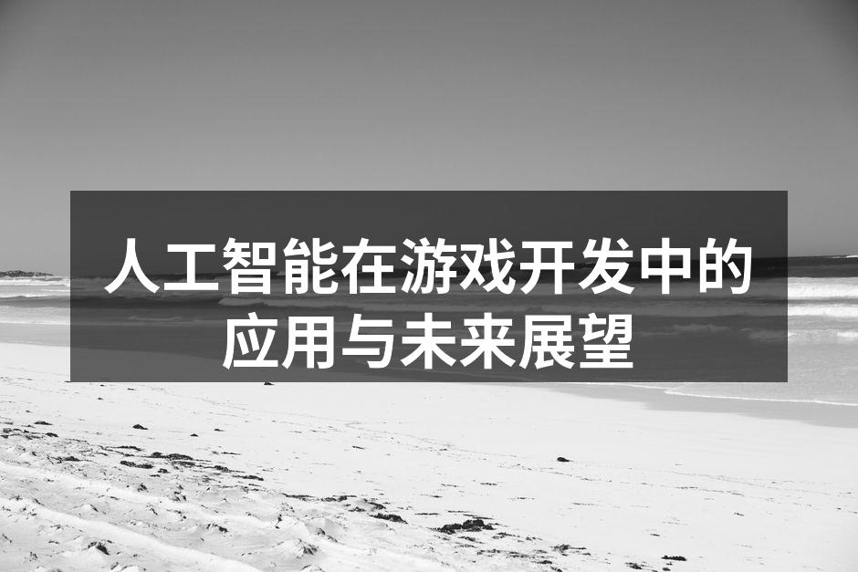 人工智能在游戏开发中的应用与未来展望