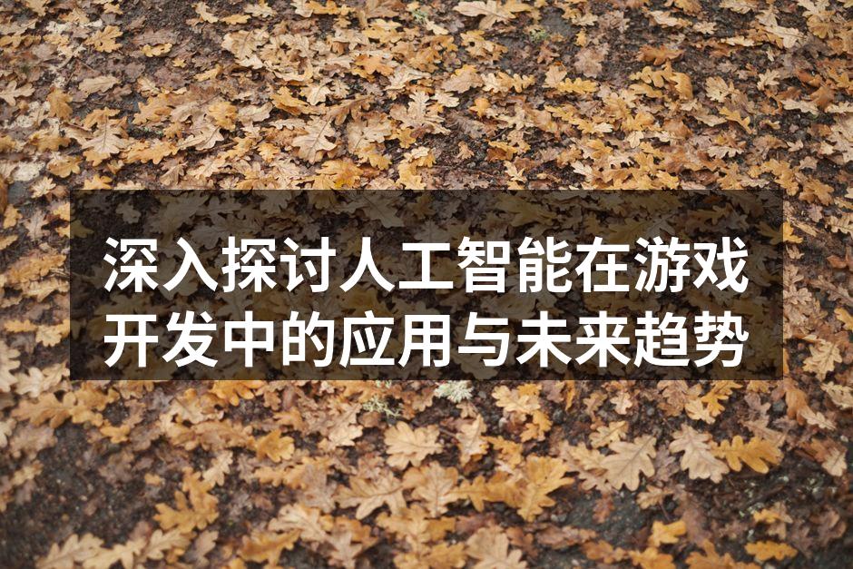 深入探讨人工智能在游戏开发中的应用与未来