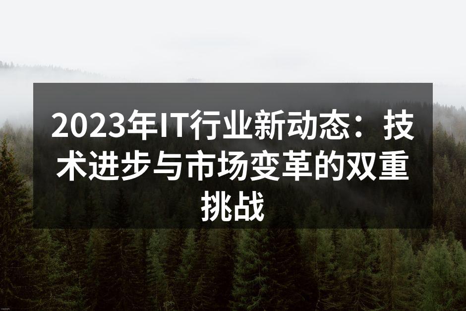 2023年IT行业新动态：技术进步与市场