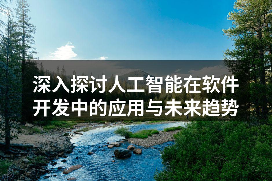 深入探讨人工智能在软件开发中的应用与未来