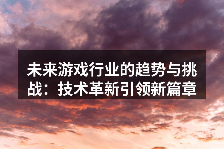 未来游戏行业的趋势与挑战:技术革新引领新