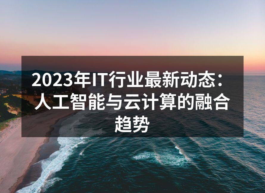 2023年IT行业最新动态:人工智能与云